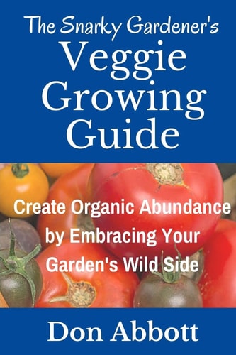The Snarky Gardener's Veggie Growing Guide Create Organic Abundance by Embracing Your Garden's Wild Side