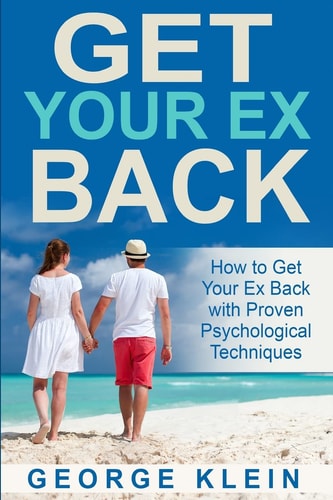 Get Your Ex Back How to Get Your Ex Back with Proven Psychological Techniques