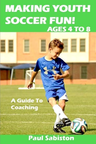 Making Youth Soccer Fun! Ages 4 To 8 A Guide to Coaching