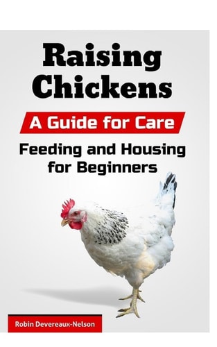 Raising Chickens A Guide for Care, Feeding and Housing for Beginners