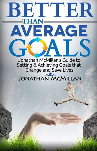 Better Than Average Goals Jonathan Mcmillan's Guide to Setting and Achieving Goals That Change and Save Lives