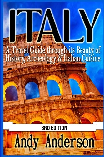 Italy A Travel Guide Through Its Beauty of History, Archeology and Italian Cuisine