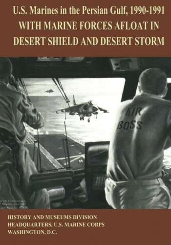 U. S. Marines in the Persian Gulf, 1990-1991 With Marine Forces Afloat in Desert Shield and Desert Storm