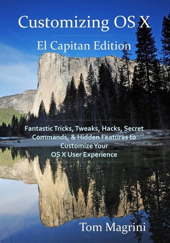 Customizing OS X - El Capitan Edition Fantastic Tricks, Tweaks, Hacks, Secret Commands, and Hidden Features to Customize Your OS X User Experience