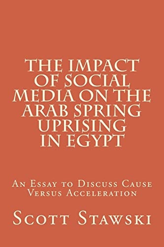 The Impact of Social Media on the Arab Spring Uprising in Egypt An Essay to Discuss Cause Versus Acceleration