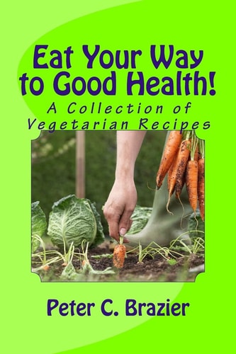 Eat Your Way to Good Health! A Collection of Vegetarian Recipes