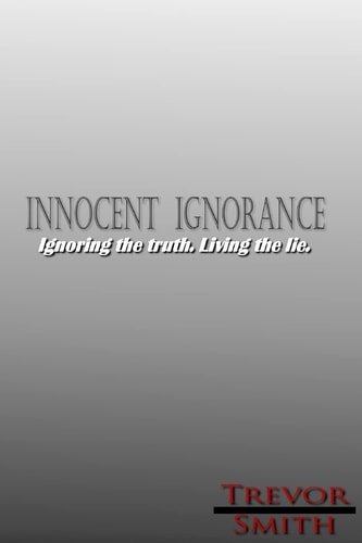 Innocent Ignorance .: Ignoring the Truth. Living the Lie.