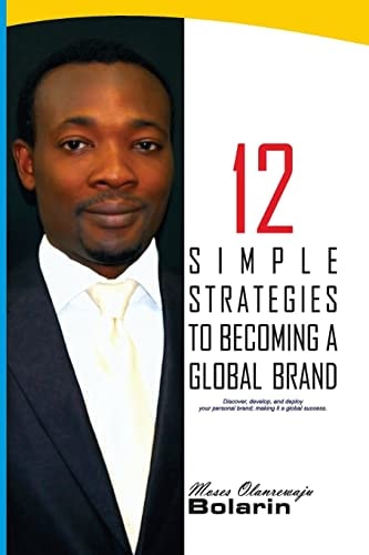 12 Simple Strategies to Becoming a Global Brand Discover, Develop and Deploy Your Personal Brand; Making It a Global Success