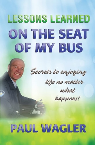 Lessons Learned on the Seat of My Bus Secrets to Enjoying Life No Matter What Happens!