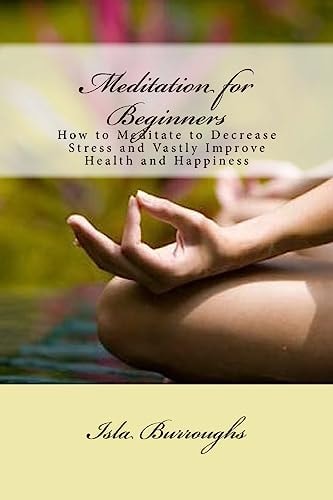 Meditation for Beginners How to Meditate to Decrease Stress and Vastly Improve Health and Happiness