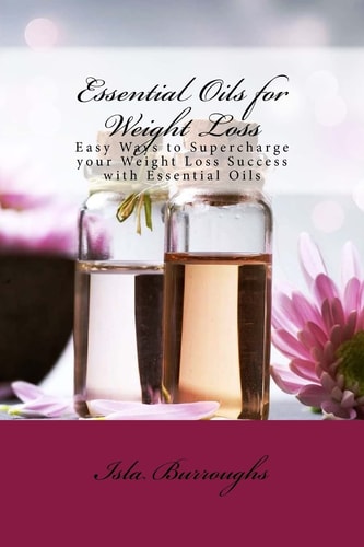 Essential Oils for Weight Loss Easy Ways to Supercharge Your Weight Loss Success with Essential Oils