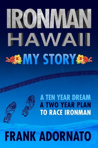 Ironman Hawaii, My Story A Ten Year Dream. a Two Year Plan