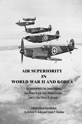 Air Superiority in World War II and Korea An Interview with Gen. James Ferguson, Gen. Robert M. Lee, Gen. William Momyer, and Lt. Gen. Elwood R. Quesada