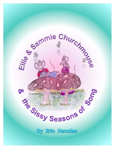 Ellie and Sammie Churchmouse and the Sissy Season of Songs A Story of the Wee Wide Variety with Singularly Beautiful Music