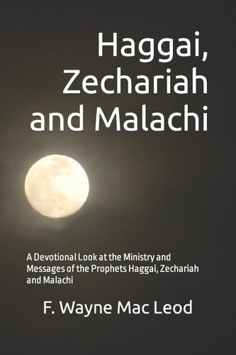 Haggai, Zechariah and Malachi A Devotional Look at the Ministry and Messages of the Prophets Haggai, Zechariah and Malachi