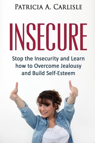Insecure Stop the Insecurity and Learn How to Overcome Jealousy and Build Self Esteem
