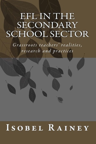 EFL in the Secondary School Sector Grassroots Teachers' Realities, Research and Practices