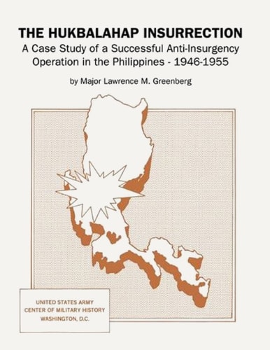 The Hukbalahap Insurrection A Case Study of a Successful Anti-Insurgency Operation in the Philippines, 1946-1955