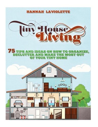 Tiny House Living 75 Tips and Ideas On How To Organize, Declutter and Make The Most Of Your Tiny Home........Design(Tiny House, Tiny Homes)