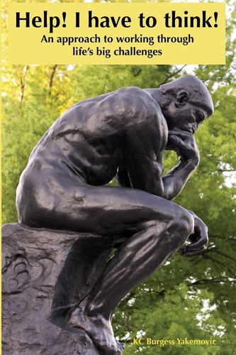 Help! I Have to Think! An Approach to Working Through Life's Big Challenges
