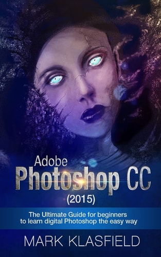 Adobe Photoshop CC (2015) The Ultimate Guide for Beginners to Learn Digital Photoshop the Easy Way