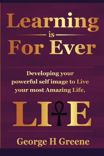 Learning Is for Ever Developing Your Powerful Self-Image to Live Your Most Amazing Life!