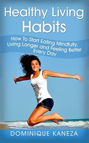 Healthy Living Habits How To Start Eating Mindfully, Living Longer, and Feeling Better Every Day
