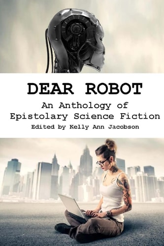 Dear Robot An Anthology of Epistolary Science Fiction