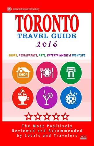 Toronto Travel Guide 2016 Shops, Restaurants, Arts, Entertainment and Nightlife