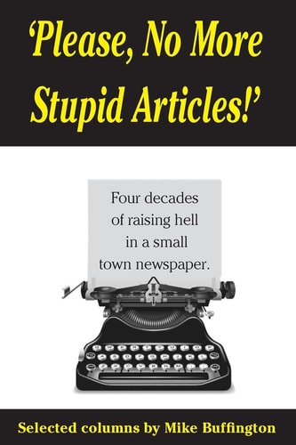'Please, No More Stupid Articles!' Four Decades of Raising Hell in a Small Town Newspaper.