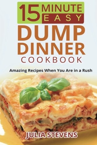 15 Minute Easy Dump Dinner Cookbook Amazing Recipes When You Are in a Rush