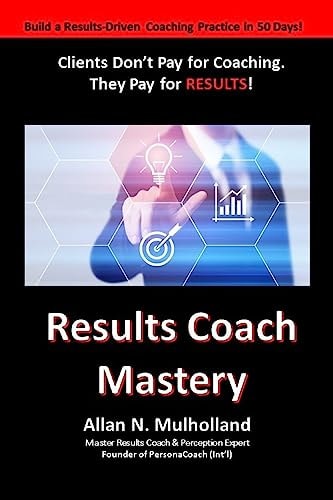 Results Coach Mastery Build a Results-Driven and Profitable Coaching Practice!