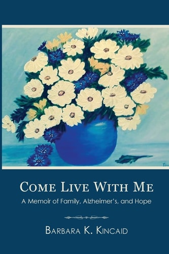 Come Live with Me A Memoir of Family, Alzheimer's, and Hope
