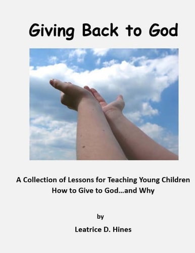 Giving Back to God A Collection of Lessons for Teaching Young Children How to Give to God... and Why