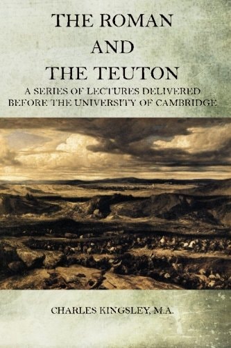 The Roman and the Teuton A Series Of Lectures Delivered Before The University Of Cambridge