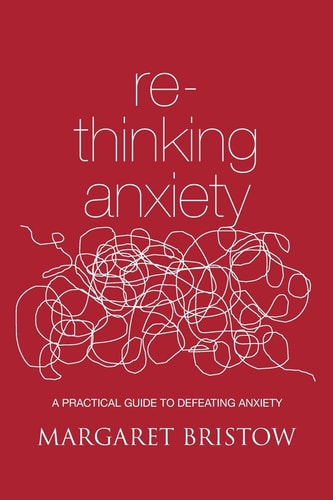 Rethinking Anxiety A Practical Guide to Defeating Anxiety