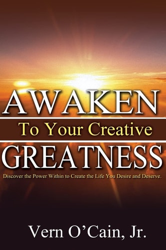 Awaken To Your Creative Greatness Discover the Power Within to Create the Life You Desire and Deserve