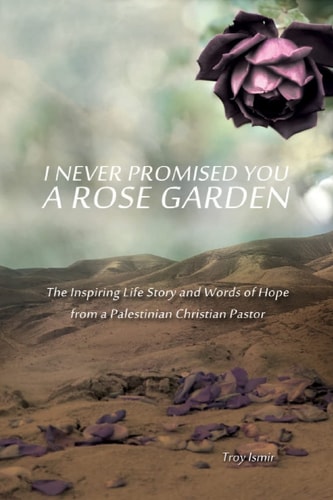 I Never Promised You a Rose Garden The Inspiring Life Story and Words of Hope from a Palestinian Christian Pastor