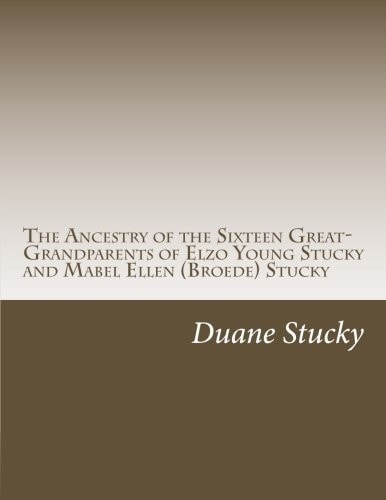 The Ancestry of the Sixteen Great-Grandparents of Elzo Young Stucky and Mabel (Broede) Stucky Including Angene, Blinn, Bollinger, Breder, Broede, Dewalt, Ehresman, Kiefer, Klaiss, Ludwig, Mueller, Ohl, Stucky, and Young