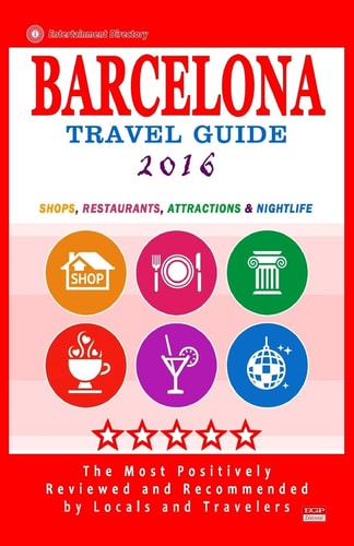 Barcelona Travel Guide 2016 Shops, Restaurants, Attractions, Entertainment and Nightlife in Barcelona, Spain (City Travel Guide 2016)