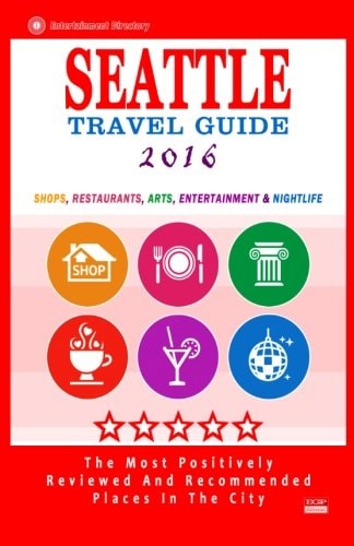 Seattle Travel Guide 2016 Shops, Restaurants, Arts, Entertainment and Nightlife in Seattle, Washington (City Travel Guide 2016)