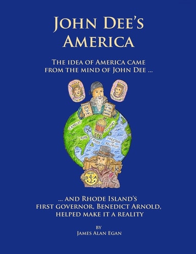 John Dee's America The Idea of America Came from the Mind of John Dee. And Rhode Island's First Governor, Benedict Arnold, Helped Make it a Reality.