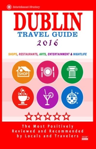 Dublin Travel Guide 2016 Shops, Restaurants, Arts, Entertainment and Nightlife in Dublin, Ireland (City Travel Guide 2016)