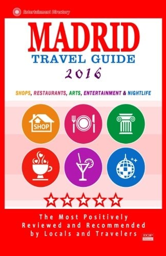 Madrid Travel Guide 2016 Shops, Restaurants, Arts, Entertainment and Nightlife in Madrid, Spain (City Travel Guide 2016)