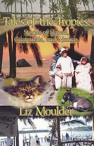 Tales Of The Tropics Stories of Hawaii, Guatemala, and Mexico