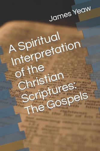 A Spiritual Interpretation of the Christian Scriptures The Gospels