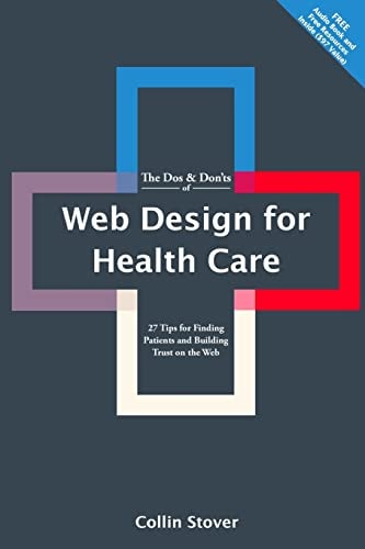 The Dos and Don'ts of Web Design for Health Care 27 Tips for Finding Patients and Building Trust on the Web