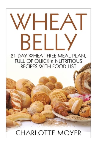 Wheat Belly 21 Day Wheat-Free Meal Plan, Full of Quick and Nutritious Recipes with Complete Food List