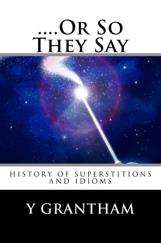 ... . Or So They Say History of Idioms and Superstitions