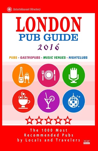 London Pub Guide 2016 The 1000 Best Bars and Pubs in London, England (City Pub Guide 2016)